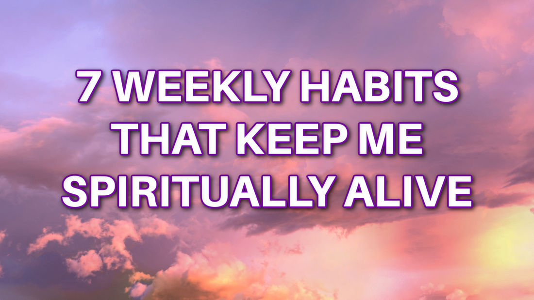 7 Weekly Habits that Keep Me Spiritual Alive
